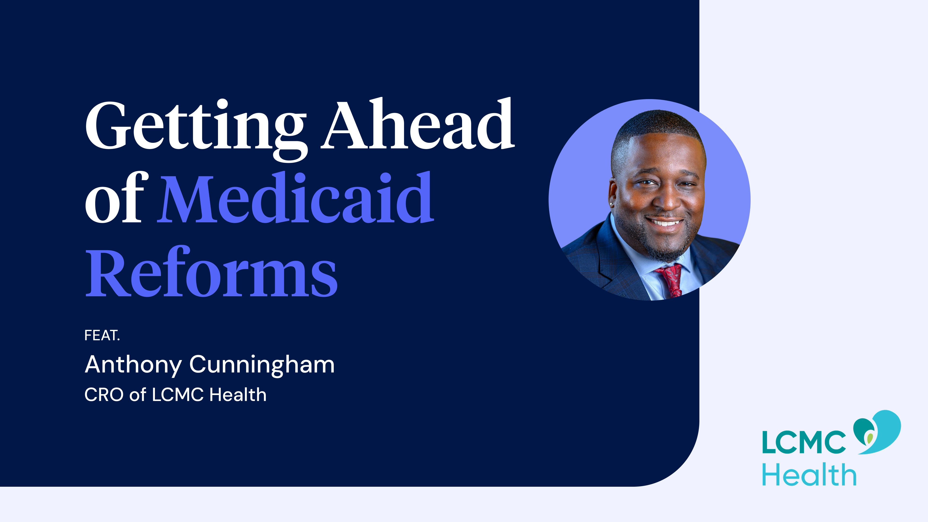 Blog header image - Getting ahead of Medicaid reforms, featuring Anthony Cunningham, Chief Revenue Officer of LCMC Health